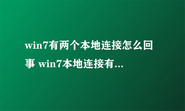 win7有两个本地连接怎么回事 win7本地连接有2个如何删掉其中一个