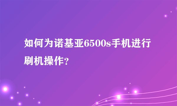 如何为诺基亚6500s手机进行刷机操作？