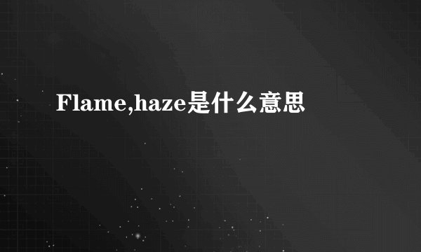 Flame,haze是什么意思