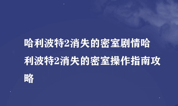 哈利波特2消失的密室剧情哈利波特2消失的密室操作指南攻略