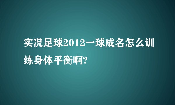 实况足球2012一球成名怎么训练身体平衡啊?