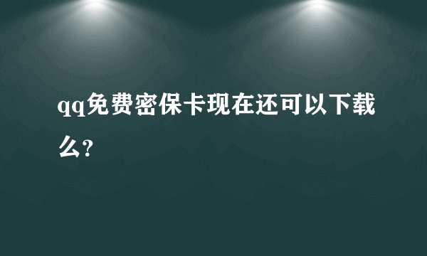 qq免费密保卡现在还可以下载么?