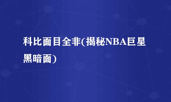 科比面目全非(揭秘NBA巨星黑暗面)