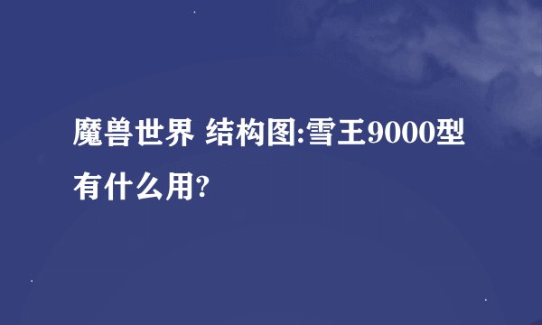 魔兽世界 结构图:雪王9000型有什么用?
