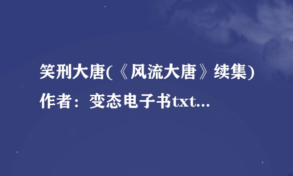 笑刑大唐(《风流大唐》续集)作者：变态电子书txt全集下载