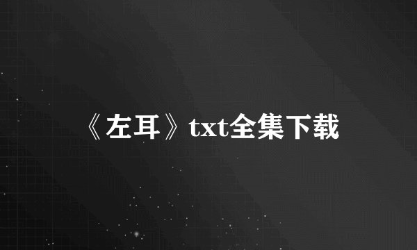 《左耳》txt全集下载