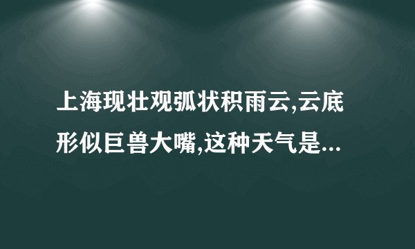 上海现壮观弧状积雨云,云底形似巨兽大嘴,这种天气是如何形成的?