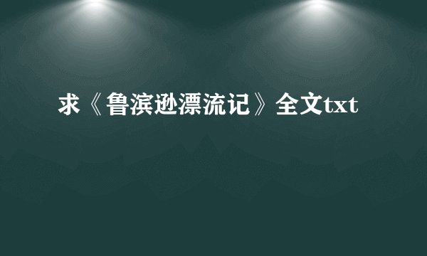 求《鲁滨逊漂流记》全文txt