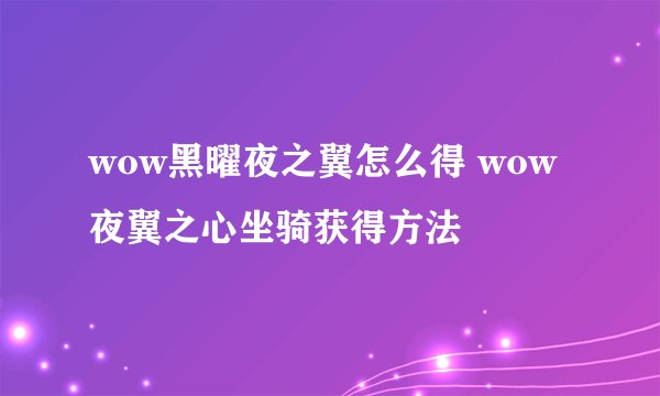 wow黑曜夜之翼怎么得 wow夜翼之心坐骑获得方法