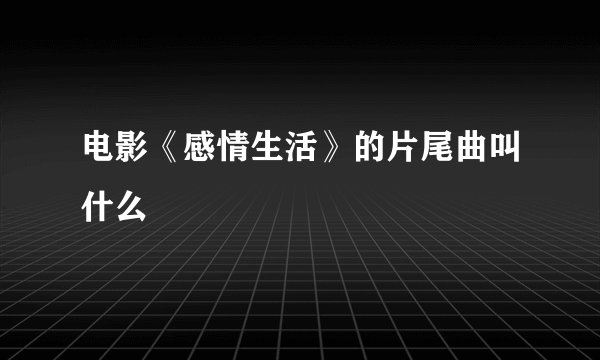 电影《感情生活》的片尾曲叫什么