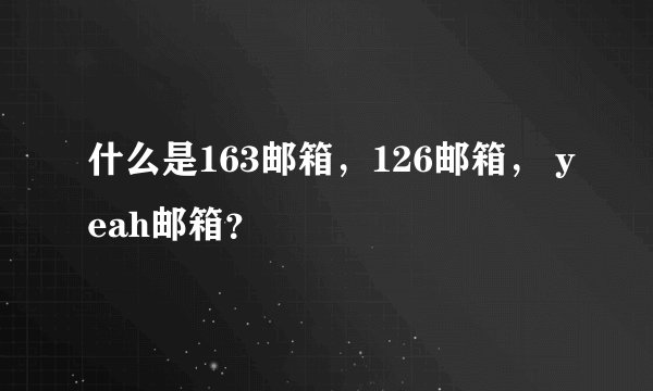 什么是163邮箱，126邮箱， yeah邮箱？