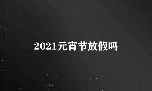 2021元宵节放假吗