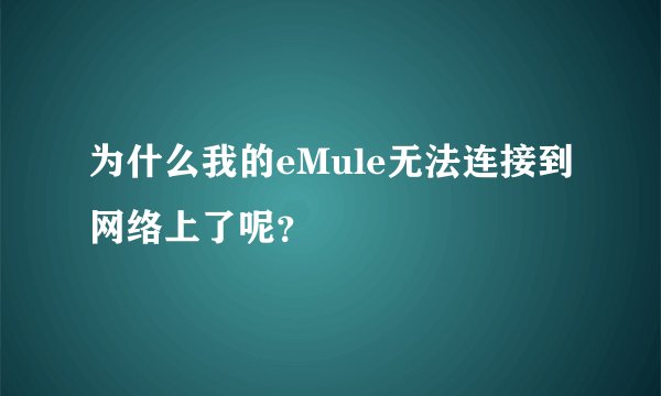 为什么我的eMule无法连接到网络上了呢？