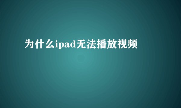 为什么ipad无法播放视频