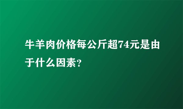 牛羊肉价格每公斤超74元是由于什么因素？