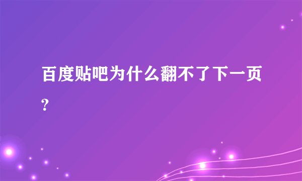 百度贴吧为什么翻不了下一页？