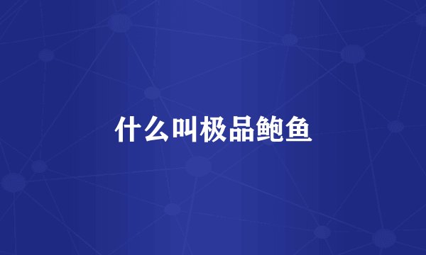 什么叫极品鲍鱼