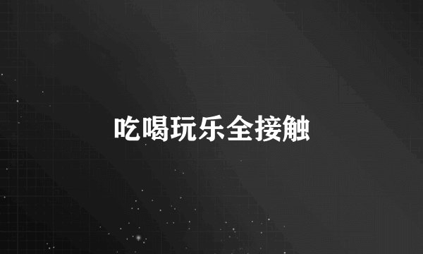 吃喝玩乐全接触