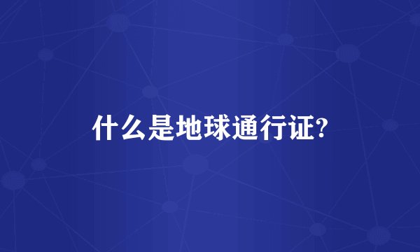 什么是地球通行证?