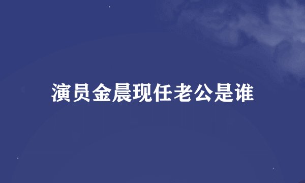 演员金晨现任老公是谁