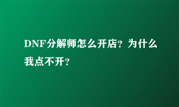 DNF分解师怎么开店？为什么我点不开？