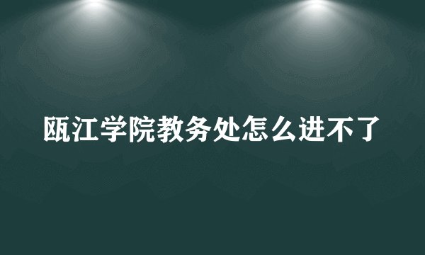 瓯江学院教务处怎么进不了