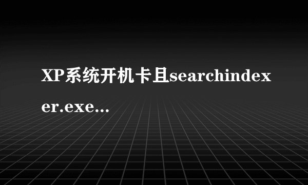 XP系统开机卡且searchindexer.exe进程占用过高怎么办