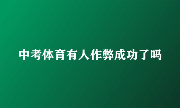 中考体育有人作弊成功了吗