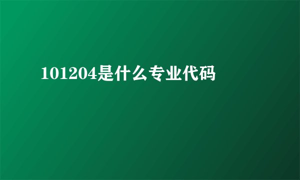 101204是什么专业代码
