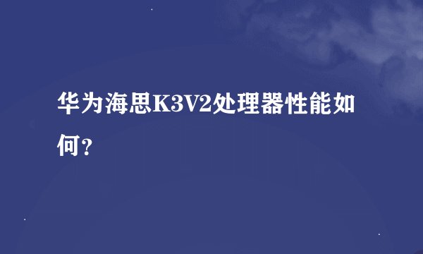 华为海思K3V2处理器性能如何？