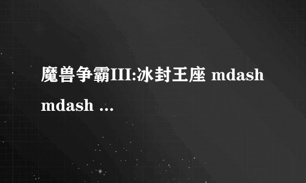 魔兽争霸III:冰封王座 mdash mdash 遗忘法师出装