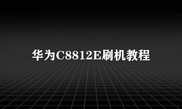 华为C8812E刷机教程