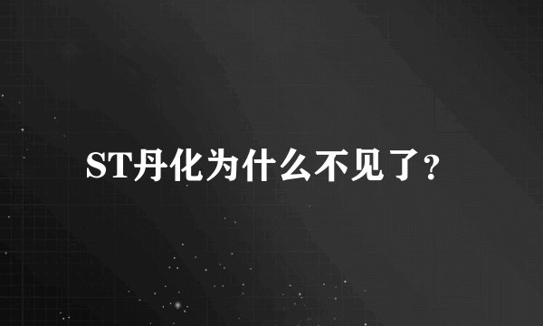 ST丹化为什么不见了？