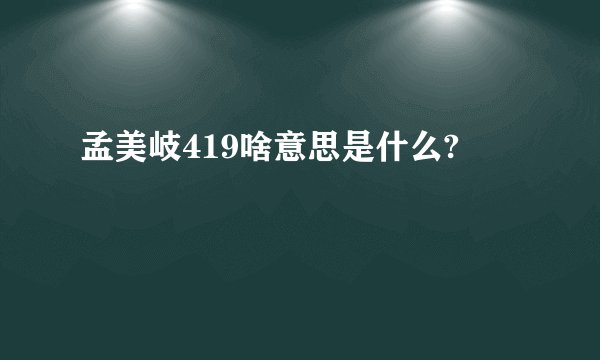 孟美岐419啥意思是什么?
