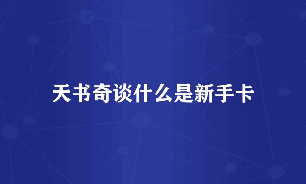 天书奇谈什么是新手卡