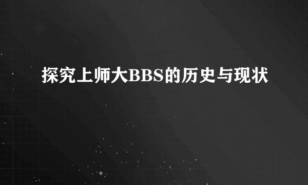 探究上师大BBS的历史与现状