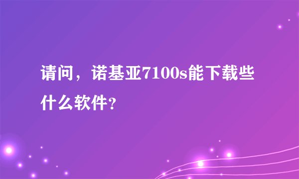请问，诺基亚7100s能下载些什么软件？