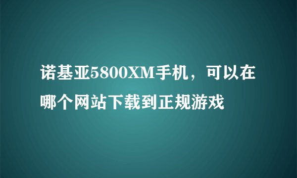 诺基亚5800XM手机，可以在哪个网站下载到正规游戏