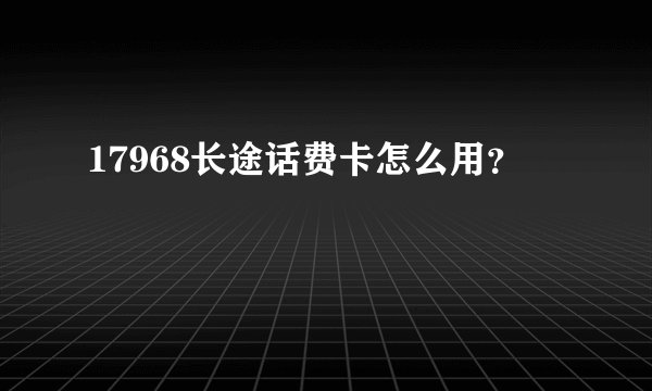 17968长途话费卡怎么用？