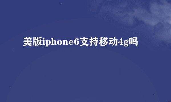 美版iphone6支持移动4g吗