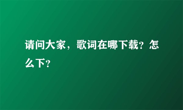 请问大家，歌词在哪下载？怎么下？