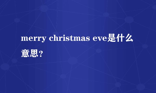 merry christmas eve是什么意思？