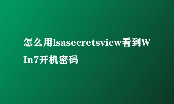 怎么用lsasecretsview看到WIn7开机密码