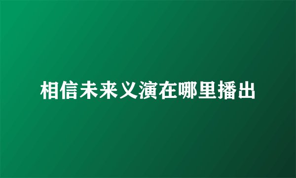 相信未来义演在哪里播出