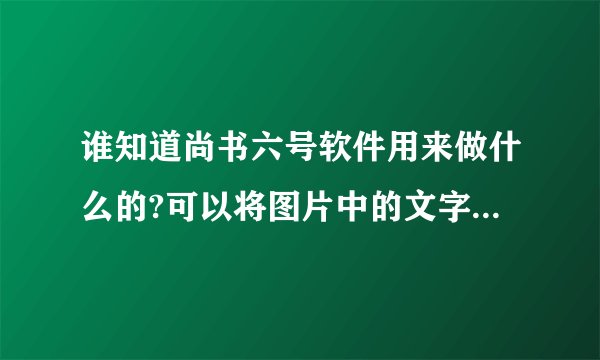 谁知道尚书六号软件用来做什么的?可以将图片中的文字删除吗?