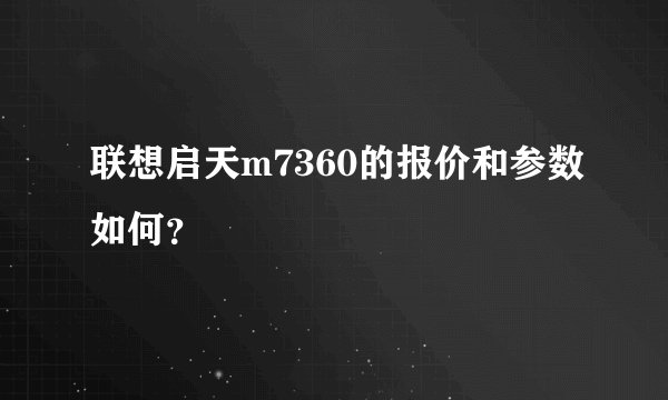 联想启天m7360的报价和参数如何？