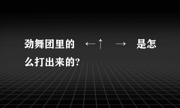 劲舞团里的↘←↑↖→↗是怎么打出来的?