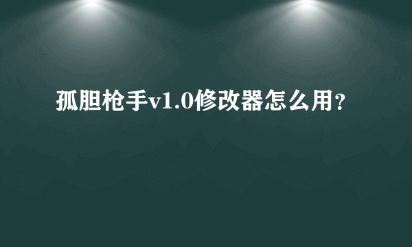 孤胆枪手v1.0修改器怎么用？