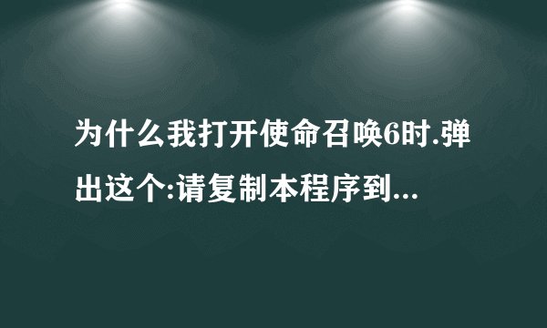 为什么我打开使命召唤6时.弹出这个:请复制本程序到游戏目录下再执行