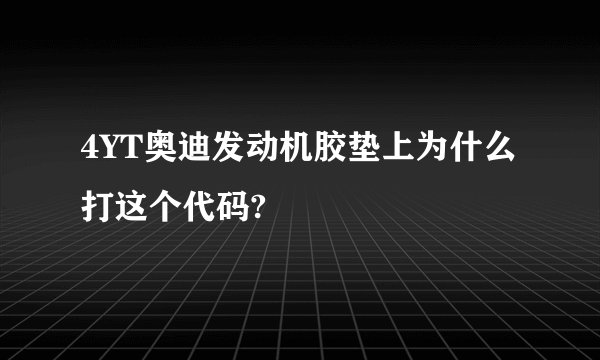 4YT奥迪发动机胶垫上为什么打这个代码?